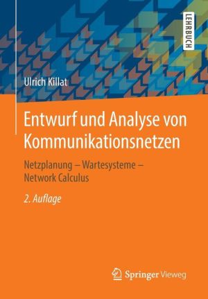 Entwurf und Analyse von Kommunikationsnetzen: Netzplanung - Wartesysteme - Network Calculus
