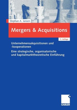 Mergers & Acquisitions: Unternehmensakquisitionen und -kooperationen. Eine strategische, organisatorische und kapitalmarkttheoretische Einführung