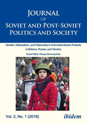 Journal of Soviet and Post-Soviet Politics and Society: 2016/1: Gender, Nationalism, and Citizenship in Anti-Authoritarian Protests in Belarus, Russia, and Ukraine