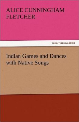 Indian Games and Dances with Native Songs Alice Cunningham Fletcher