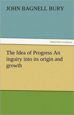 The Idea of Progress An inguiry into its origin and growth