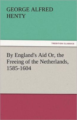 |||England's Aid Or, the Freeing of the Netherlands, 1585-1604 G. A. (George Alfred) Henty