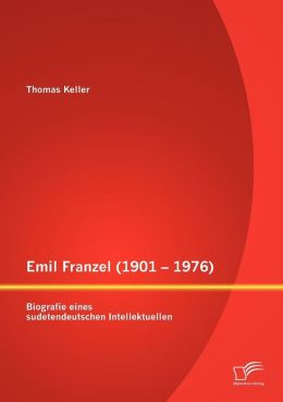 Emil Franzel (1901 - 1976): Biografie eines sudetendeutschen Intellektuellen