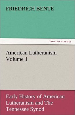 American Lutheranism: Volume 1: Early History of American Lutheranism and The Tennessee Synod Friedrich Bente