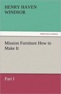 Mission Furniture - How to Make It, Part I H. H. (Henry Haven) Windsor