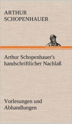 Arthur Schopenhauer's handschriftlicher Nachlaß - Vorlesungen und Abhandlungen (German Edition) Arthur Schopenhauer