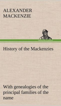 History Of The Mackenzies with Genealogies of The Principal Families of The Name Alexander MacKenzie
