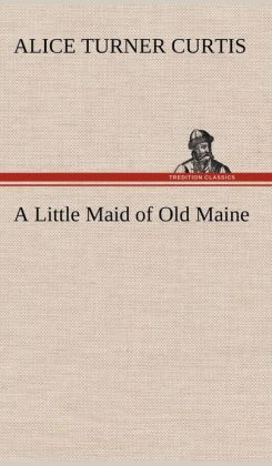 A Little Maid of Old Maine Alice Turner Curtis