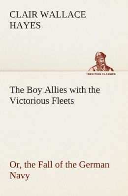 The Boy Allies with the Victorious Fleets Or, the Fall of the German Navy (TREDITION CLASSICS) Clair W. (Clair Wallace) Hayes
