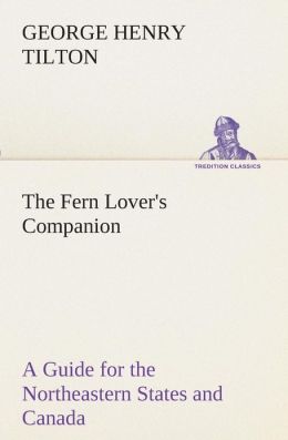 The fern lover's companion a guide for the Northeastern States and Canada George Henry Tilton