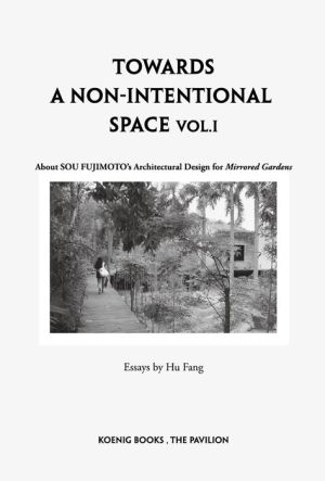 Sou Fujimoto: Towards a Non-Intentional Space, Vol. 1: About Sou Fujimoto's Architectural Design for Mirrored Gardens