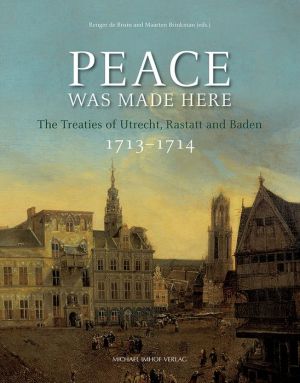 Peace Was Made Here: The Treaties of Utrecht, Rastatt and Baden 1713-1714