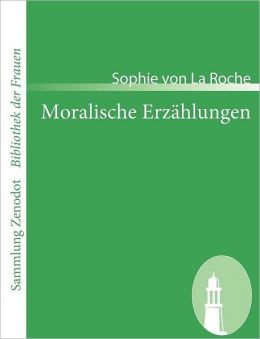 Moralische Erz&aumlhlungen : der Frau Verfasserin der Pomona (German Edition) Sophie von La Roche