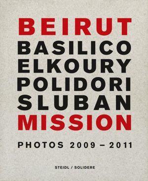 Beirut Mission: Photos 2009-2011: Gabriele Basilico, Fouad Elkoury, Robert Polidori, Klavdij Sluban