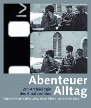 Abenteuer Alltag: Zur Archaologie des Amateurfilms
