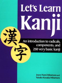 Lets Learn Kanji: An Introduction to Radicals, Components and 250 Very Basic Kanji