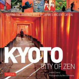 Kyoto City of Zen: Visiting the Heritage Sites of Japan's Ancient Capital Ben Simmons