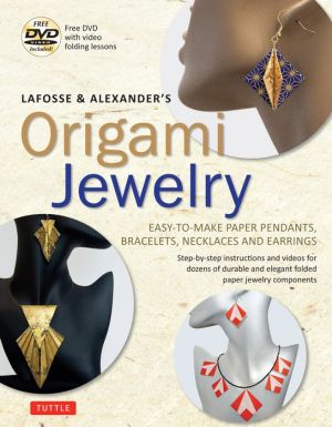 LaFosse & Alexander's Origami Jewelry: Easy-to-Make Paper Pendants, Bracelets, Necklaces and Earrings [Origami Book & DVD]