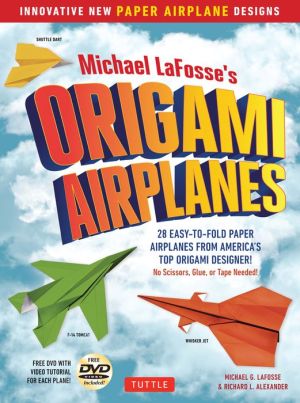 Michael LaFosse's Origami Airplanes: 28 Easy-to-Fold Paper Airplanes from America's Top Origami Designer!