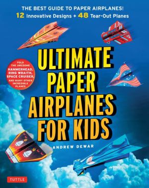 Ultimate Paper Airplanes for Kids: The Best Guide to Paper Airplanes - Complete Instructions + 48 Colorful Paper Planes!