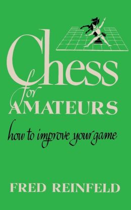 Chess for amateurs - How to improve your game Fred Reinfeld