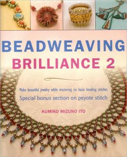 Beadweaving Brilliance 2: Make Beautiful Jewelry While Mastering Six Basic Beading Stitches, Special Bonus Section on Peyote Stitch