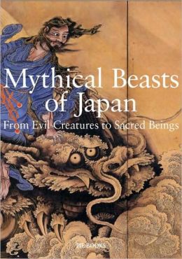 Mythical Beasts of Japan: From Evil Creatures to Sacred Beings Koichi Yumoto, Hiroyuki Kano and Akiko Taki