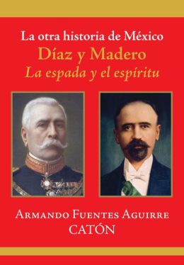 La otra historia de México. Díaz y Madero: La espada y el espíritu