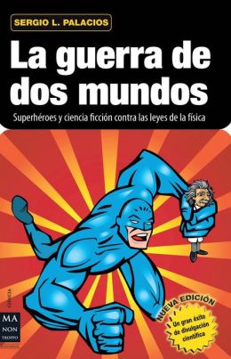La guerra de dos mundos: Superheroes y ciencia ficcion contra las leyes de la fisica