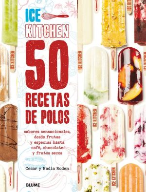 50 recetas de polos (Ice Kitchen): Sabores sensacionales, desde frutas y especias hasta cafe, chocolate y frutos secos