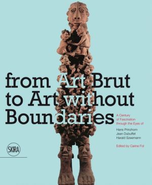 From Art Brut to Art without Boundaries: A Century of Fascination through the Eyes of Hans Prinzhorn, Jean Dubuffet and Harald Szeemann
