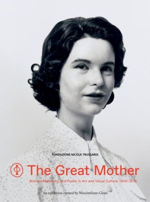 The Great Mother: Women, Maternity, and Power in Art and Visual Culture, 1900-2015