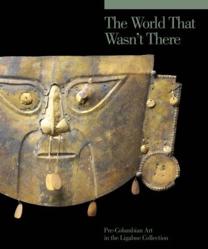 The World That Wasn't There: Pre-Columbian Art in the Ligabue Collection