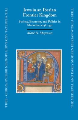Jews in An Iberian Frontier Kingdom: Society, Economy, and Politics in Morvedre, 1248-1391