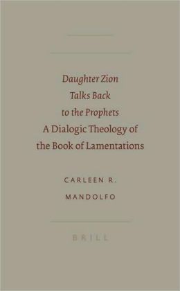 Daughter Zion Talks Back to the Prophets: A Dialogic Theology of the Book of Lamentations Carleen Mandolfo