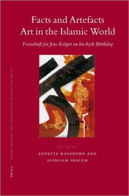 Facts and Artefacts: Art in the Islamic World, Festschrift for Jens Kroger on His 65th Birthday (Islamic History and Civilization) Annette Hagedorn, Avinoam Shalem