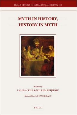 Myth in History, History in Myth: Proceedings of the Third International Conference of the Society for Netherlandic History (New York: June 5-6, 2006) (Brill's Studies in Intellectual History) Laura Cruz and Willem Frijhoff