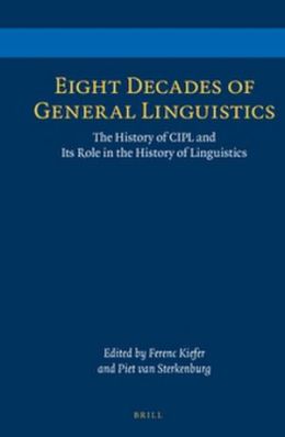 Eight Decades of General Linguistics: The History of CIPL and Its Role in the History of Linguistics Ferenc Keifer and Piet Van Sterkenburg