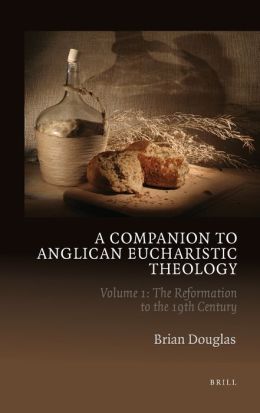 A Companion to Anglican Eucharistic Theology: Volume 1: The Reformation to the 19th Century