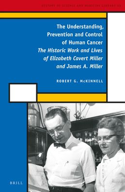 The Understanding, Prevention and Control of Human Cancer: The Historic Work and Lives of Elizabeth Cavert Miller and James A. Miller
