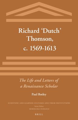 Richard ?Dutch? Thomson, c. 1569-1613: The Life and Letters of a Renaissance Scholar