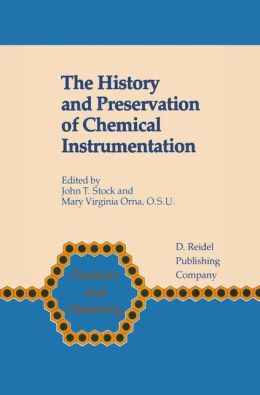 The History and Preservation of Chemical Instrumentation (Chemists and Chemistry) John T. Stock and Mary Virginia Orna