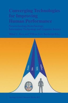 Converging Technologies for Improving Human Performance: Nanotechnology, Biotechnology, Information Technology and Cognitive Science William Sims Bainbridge