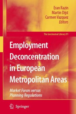 Employment Deconcentration in European Metropolitan Areas: Market Forces versus Planning Regulations (GeoJournal Library) Eran Razin, Martin Dijst and Carmen Vazquez
