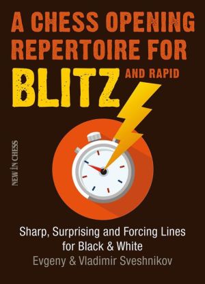 A Chess Opening Repertoire for Blitz & Rapid: Sharp, Surprising and Forcing Lines for Black and White
