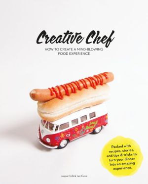 How to Become a Creative Chef: Packed with Recipes, Stories, and Tips for Presentation and Activities to Turn Your Dinner Party Into an Amazing Food Experience