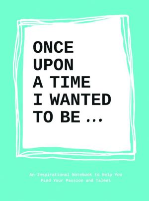 Once upon a time I wanted to be . . .: An Inspirational Notebook to Help You Find Your Passions and Talent