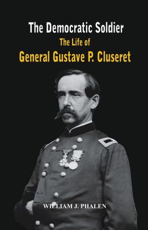 The Democratic Soldier: The life of General Gustave P. Cluseret
