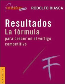 Resultados: La Formula Para Crecer en el V&eacutertigo Competitivo Rodolfo E. Biasca