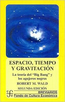Espacio, tiempo y gravitacion : la teoria del Big Bang (la gran explosion) y los agujeros negros